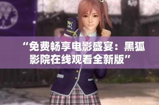 “免費(fèi)暢享電影盛宴：黑狐影院在線觀看全新版”