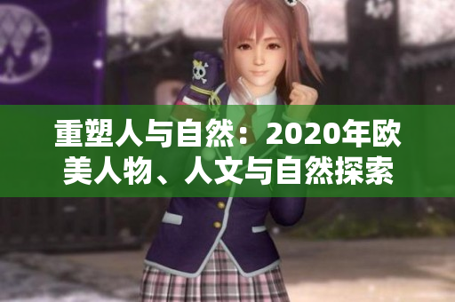 重塑人與自然：2020年歐美人物、人文與自然探索