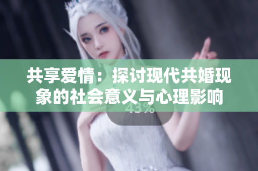 共享愛情：探討現(xiàn)代共婚現(xiàn)象的社會(huì)意義與心理影響
