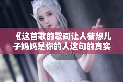 《這首歌的歌詞讓人猜想兒子?jì)寢屖悄愕娜诉@句的真實(shí)含義》