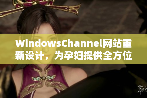 WindowsChannel網(wǎng)站重新設(shè)計(jì)，為孕婦提供全方位的生產(chǎn)信息