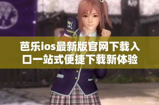 芭樂(lè)ios最新版官網(wǎng)下載入口一站式便捷下載新體驗(yàn)