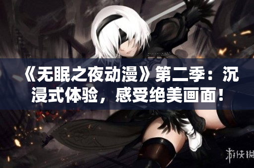 《無眠之夜動漫》第二季：沉浸式體驗，感受絕美畫面！