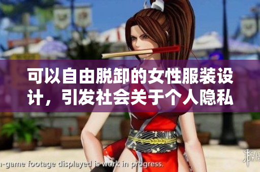 可以自由脫卸的女性服裝設(shè)計，引發(fā)社會關(guān)于個人隱私和安全的討論