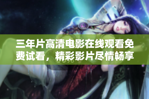 三年片高清電影在線觀看免費(fèi)試看，精彩影片盡情暢享