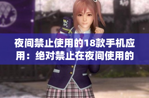 夜間禁止使用的18款手機(jī)應(yīng)用：絕對(duì)禁止在夜間使用的18款A(yù)pp