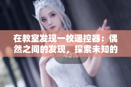 在教室發(fā)現(xiàn)一枚遙控器：偶然之間的發(fā)現(xiàn)，探索未知的奧秘