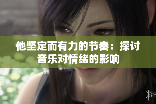 他堅定而有力的節(jié)奏：探討音樂對情緒的影響