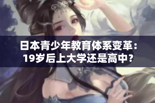 日本青少年教育體系變革：19歲后上大學(xué)還是高中？