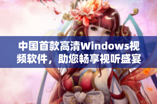 中國首款高清Windows視頻軟件，助您暢享視聽盛宴