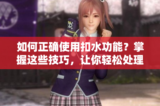 如何正確使用扣水功能？掌握這些技巧，讓你輕松處理多余水分