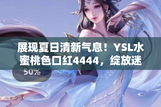 展現(xiàn)夏日清新氣息！YSL水蜜桃色口紅4444，綻放迷人魅力