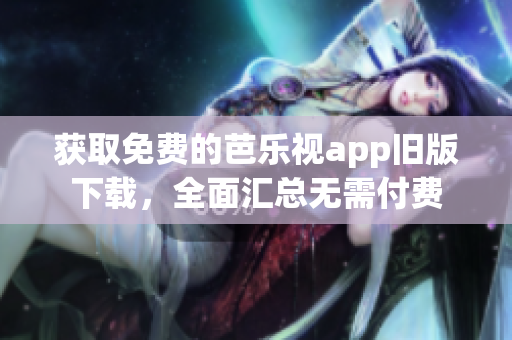 獲取免費的芭樂視app舊版下載，全面匯總無需付費