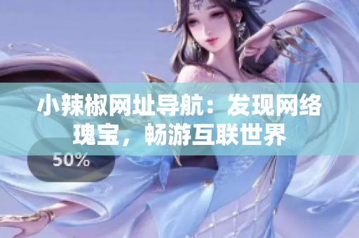 小辣椒網(wǎng)址導航：發(fā)現(xiàn)網(wǎng)絡瑰寶，暢游互聯(lián)世界