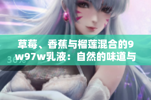 草莓、香蕉與榴蓮混合的9w97w乳液：自然的味道與奇妙的效果