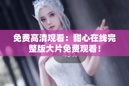 免費高清觀看：甜心在線完整版大片免費觀看！