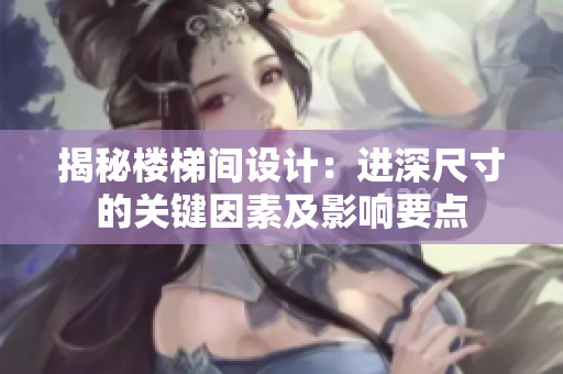 揭秘樓梯間設(shè)計：進(jìn)深尺寸的關(guān)鍵因素及影響要點
