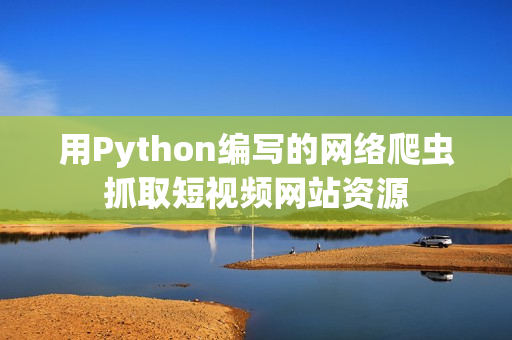 用Python編寫的網(wǎng)絡(luò)爬蟲抓取短視頻網(wǎng)站資源