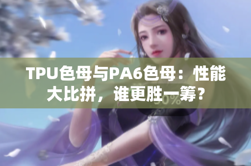 TPU色母與PA6色母：性能大比拼，誰更勝一籌？