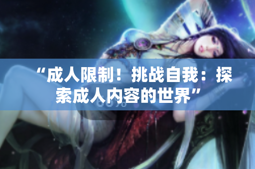“成人限制！挑戰(zhàn)自我：探索成人內(nèi)容的世界”
