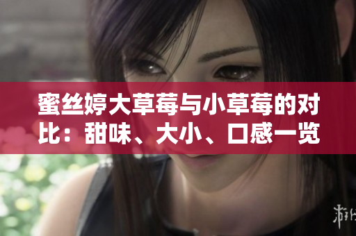 蜜絲婷大草莓與小草莓的對比：甜味、大小、口感一覽