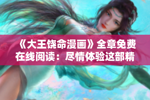 《大王饒命漫畫》全章免費(fèi)在線閱讀：盡情體驗(yàn)這部精彩的故事