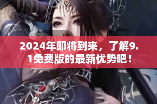 2024年即將到來，了解9.1免費(fèi)版的最新優(yōu)勢(shì)吧！