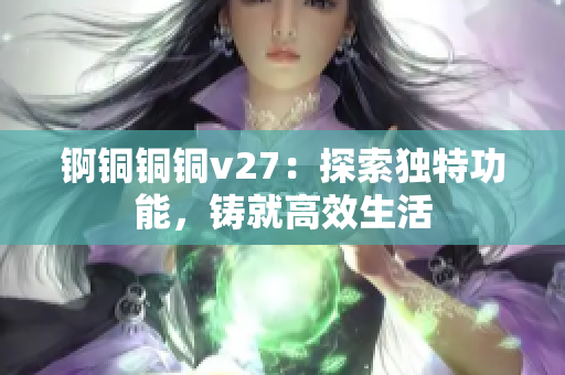 錒銅銅銅v27：探索獨(dú)特功能，鑄就高效生活