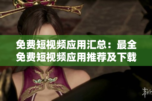 免費短視頻應用匯總：最全免費短視頻應用推薦及下載指南