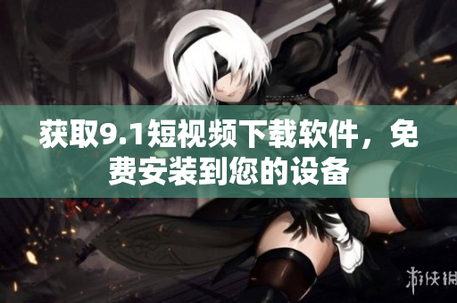獲取9.1短視頻下載軟件，免費安裝到您的設備