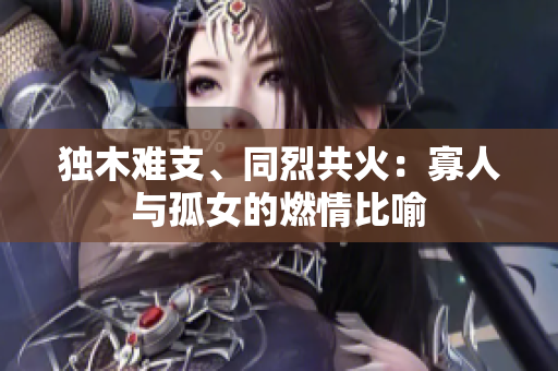 獨(dú)木難支、同烈共火：寡人與孤女的燃情比喻
