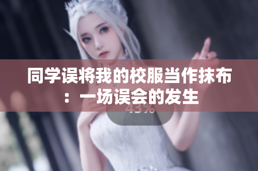 同學(xué)誤將我的校服當(dāng)作抹布：一場(chǎng)誤會(huì)的發(fā)生