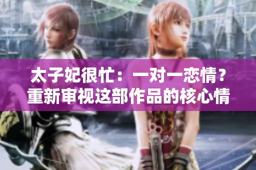 太子妃很忙：一對一戀情？重新審視這部作品的核心情感 trama