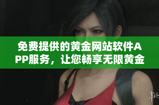 免費(fèi)提供的黃金網(wǎng)站軟件APP服務(wù)，讓您暢享無限黃金體驗(yàn)