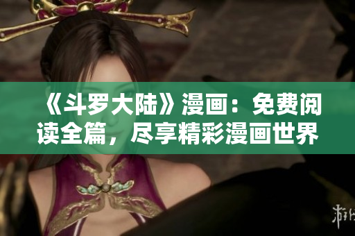 《斗羅大陸》漫畫：免費閱讀全篇，盡享精彩漫畫世界！