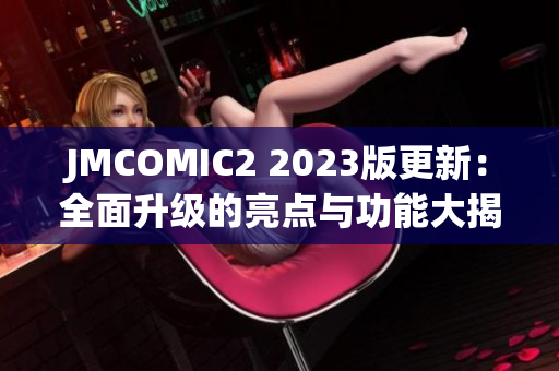 JMCOMIC2 2023版更新：全面升級的亮點(diǎn)與功能大揭秘!