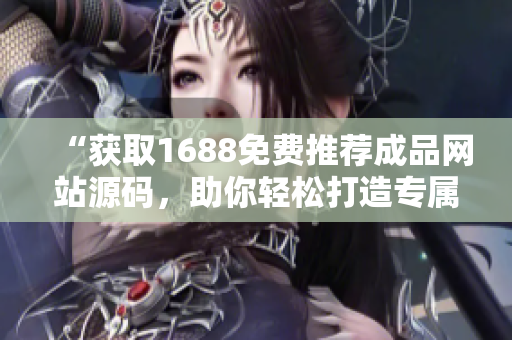 “獲取1688免費推薦成品網站源碼，助你輕松打造專屬電商平臺！”