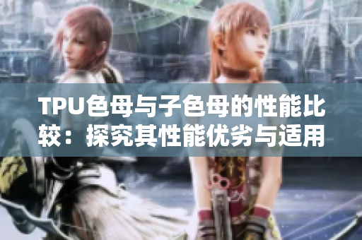 TPU色母與子色母的性能比較：探究其性能優(yōu)劣與適用場景