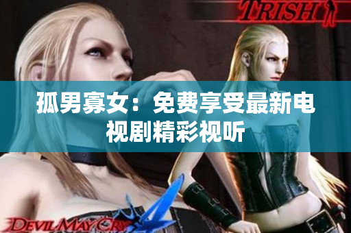 孤男寡女：免費享受最新電視劇精彩視聽