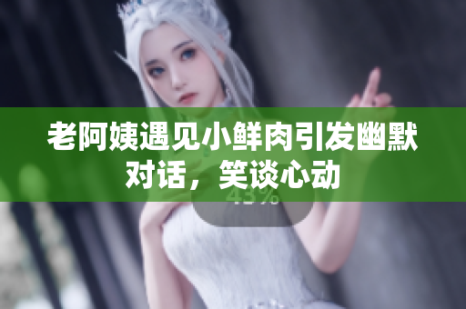 老阿姨遇見小鮮肉引發(fā)幽默對話，笑談心動