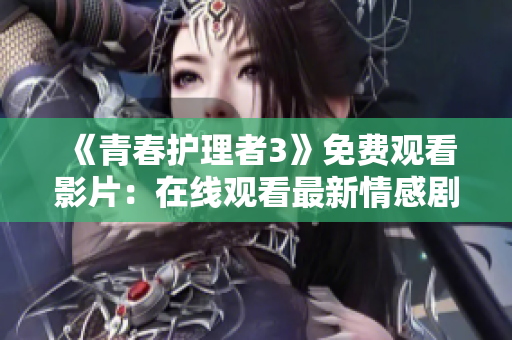 《青春護(hù)理者3》免費觀看影片：在線觀看最新情感劇集