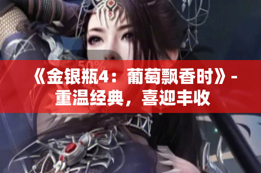 《金銀瓶4：葡萄飄香時(shí)》- 重溫經(jīng)典，喜迎豐收