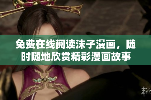 免費(fèi)在線閱讀沫子漫畫，隨時(shí)隨地欣賞精彩漫畫故事