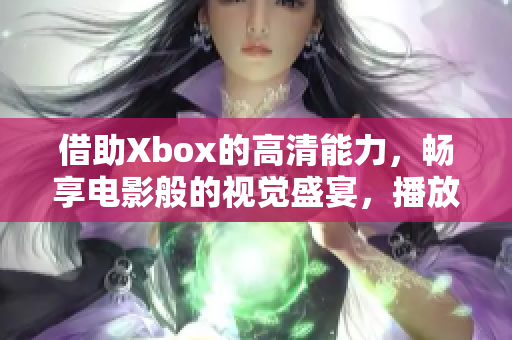 借助Xbox的高清能力，暢享電影般的視覺盛宴，播放高清影片體驗煥然一新。