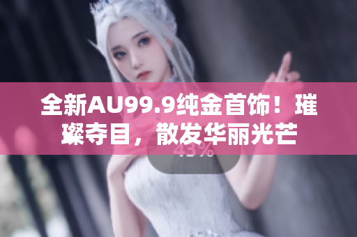 全新AU99.9純金首飾！璀璨奪目，散發(fā)華麗光芒