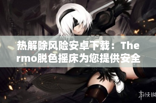 熱解除風險安卓下載：Thermo脫色搖床為您提供安全可靠的解決方案！