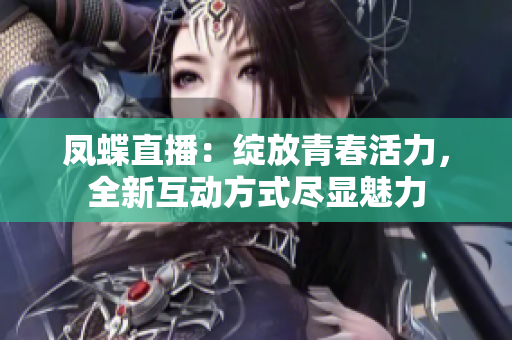 鳳蝶直播：綻放青春活力，全新互動方式盡顯魅力