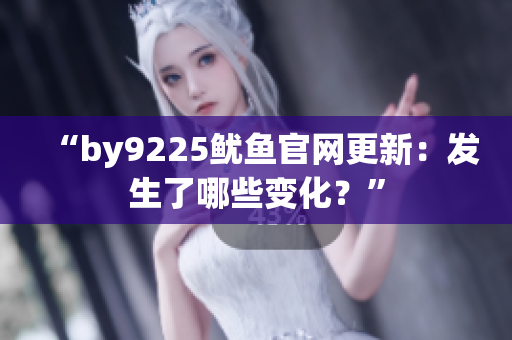 “by9225魷魚(yú)官網(wǎng)更新：發(fā)生了哪些變化？”