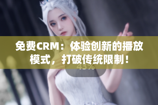 免費(fèi)CRM：體驗(yàn)創(chuàng)新的播放模式，打破傳統(tǒng)限制！