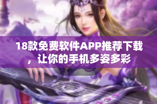 18款免費(fèi)軟件APP推薦下載，讓你的手機(jī)多姿多彩
